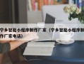 三明宁乡智能小程序制作厂家（宁乡智能小程序制作厂家电话）
